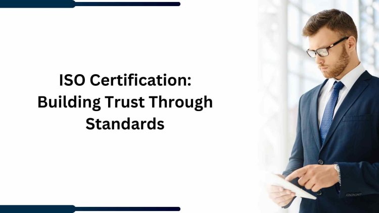 ISO Certification: Building Trust Through Standards