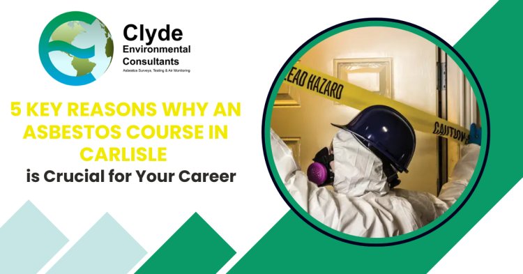 5 Key Reasons Why an Asbestos Course in Carlisle is Crucial for Your Career